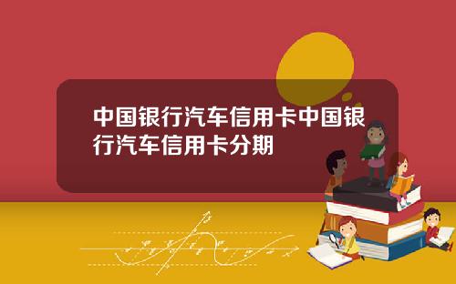 中国银行汽车信用卡中国银行汽车信用卡分期