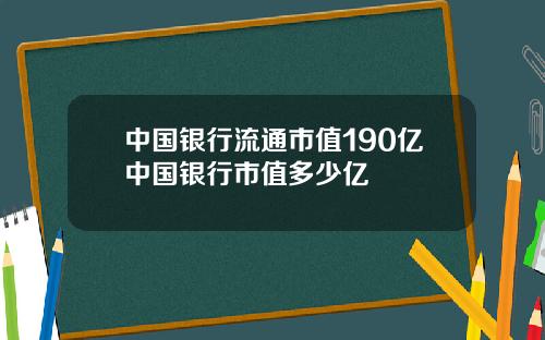中国银行流通市值190亿中国银行市值多少亿