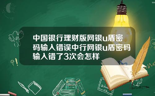 中国银行理财版网银u盾密码输入错误中行网银u盾密码输入错了3次会怎样