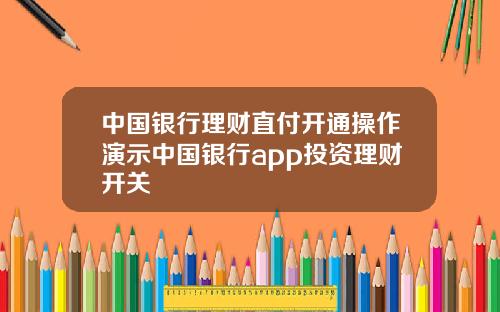 中国银行理财直付开通操作演示中国银行app投资理财开关
