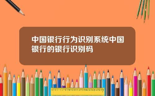 中国银行行为识别系统中国银行的银行识别码