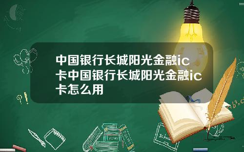 中国银行长城阳光金融ic卡中国银行长城阳光金融ic卡怎么用