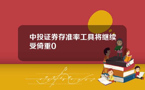 中投证券存准率工具将继续受倚重0