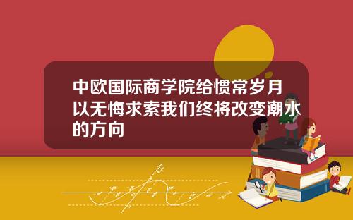 中欧国际商学院给惯常岁月以无悔求索我们终将改变潮水的方向