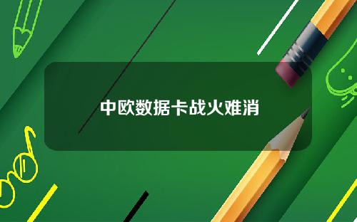 中欧数据卡战火难消