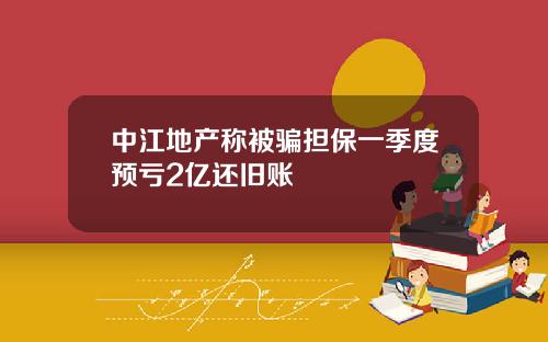 中江地产称被骗担保一季度预亏2亿还旧账