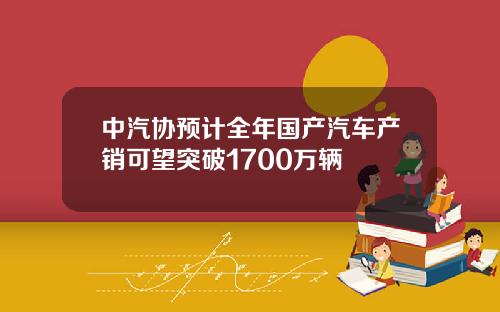 中汽协预计全年国产汽车产销可望突破1700万辆