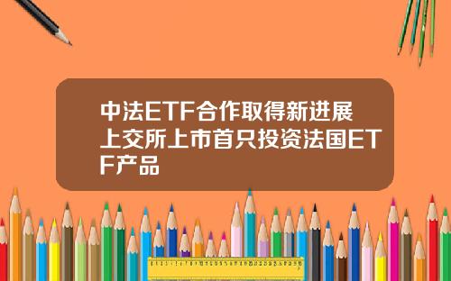 中法ETF合作取得新进展上交所上市首只投资法国ETF产品