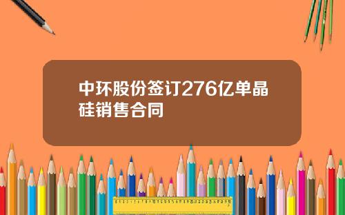 中环股份签订276亿单晶硅销售合同