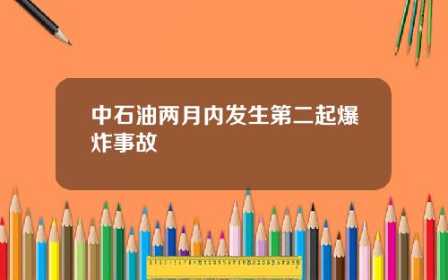 中石油两月内发生第二起爆炸事故