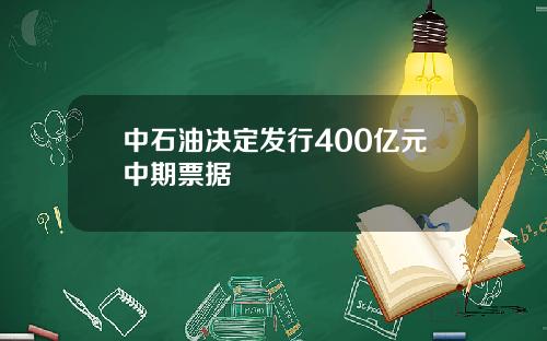 中石油决定发行400亿元中期票据