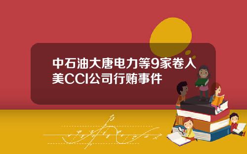 中石油大唐电力等9家卷入美CCI公司行贿事件