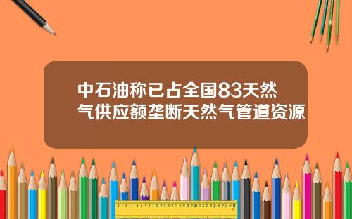 中石油称已占全国83天然气供应额垄断天然气管道资源