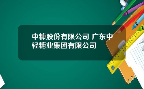 中糠股份有限公司 广东中轻糖业集团有限公司