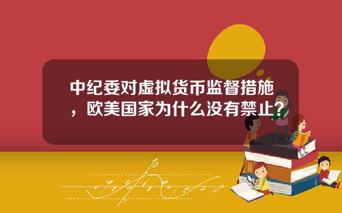 中纪委对虚拟货币监督措施，欧美国家为什么没有禁止？