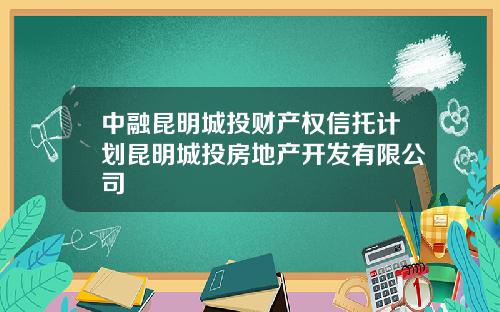 中融昆明城投财产权信托计划昆明城投房地产开发有限公司