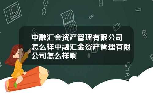 中融汇金资产管理有限公司怎么样中融汇金资产管理有限公司怎么样啊