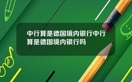 中行算是德国境内银行中行算是德国境内银行吗