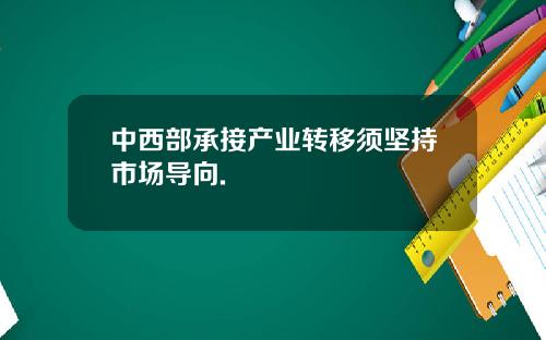 中西部承接产业转移须坚持市场导向.