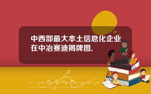中西部最大本土信息化企业在中冶赛迪揭牌图.