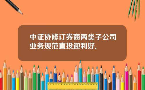中证协修订券商两类子公司业务规范直投迎利好.