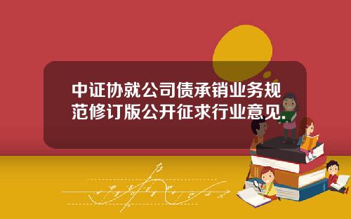 中证协就公司债承销业务规范修订版公开征求行业意见.