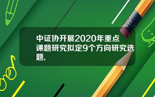 中证协开展2020年重点课题研究拟定9个方向研究选题.