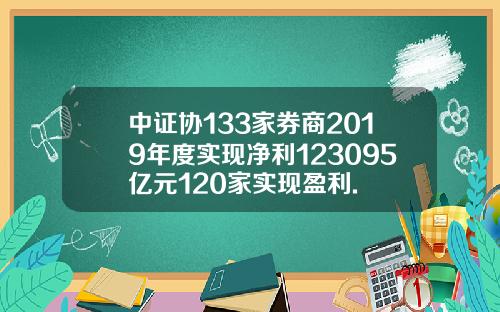 中证协133家券商2019年度实现净利123095亿元120家实现盈利.