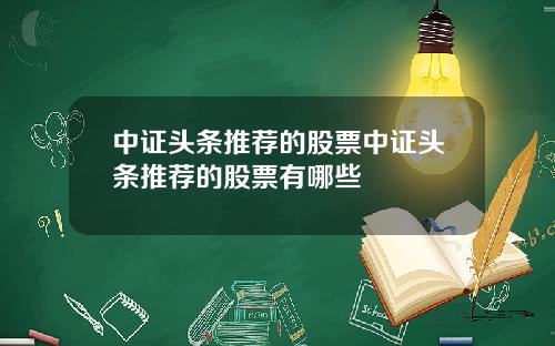 中证头条推荐的股票中证头条推荐的股票有哪些