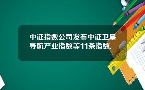 中证指数公司发布中证卫星导航产业指数等11条指数.