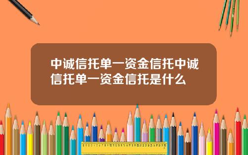 中诚信托单一资金信托中诚信托单一资金信托是什么
