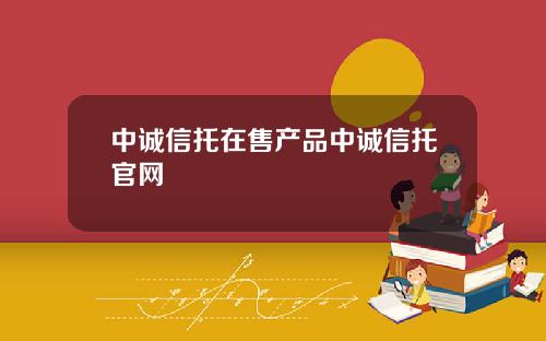 中诚信托在售产品中诚信托官网