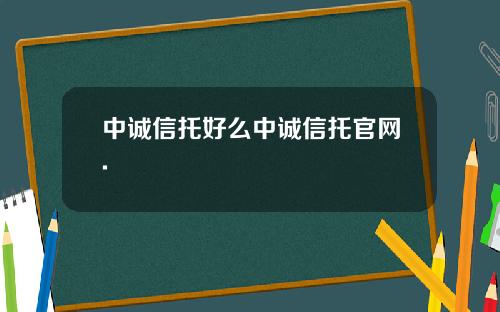 中诚信托好么中诚信托官网.