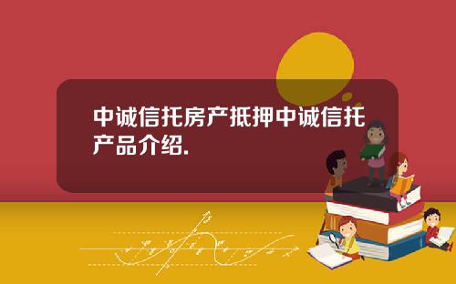 中诚信托房产抵押中诚信托产品介绍.