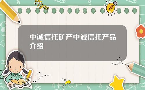 中诚信托矿产中诚信托产品介绍