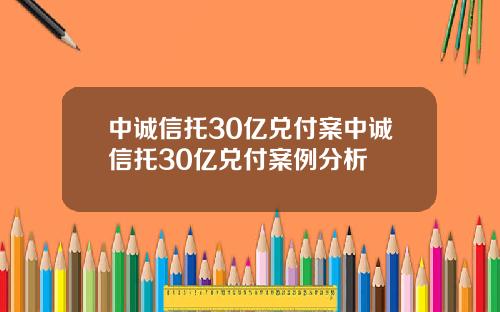 中诚信托30亿兑付案中诚信托30亿兑付案例分析