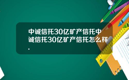 中诚信托30亿矿产信托中诚信托30亿矿产信托怎么样.
