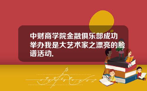 中财商学院金融俱乐部成功举办我是大艺术家之漂亮的脸谱活动.