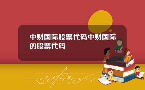 中财国际股票代码中财国际的股票代码