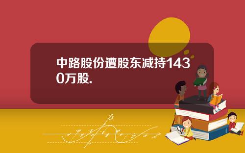 中路股份遭股东减持1430万股.