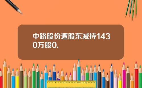 中路股份遭股东减持1430万股0.