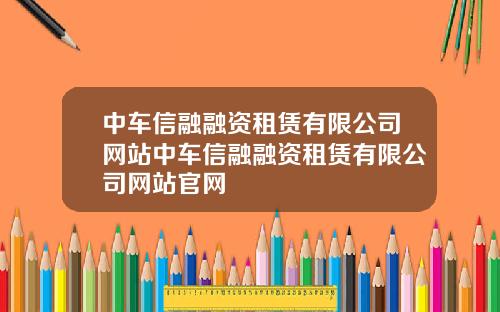 中车信融融资租赁有限公司网站中车信融融资租赁有限公司网站官网