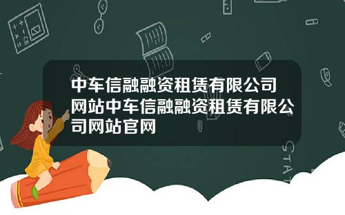 中车信融融资租赁有限公司网站中车信融融资租赁有限公司网站官网