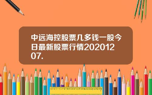 中远海控股票几多钱一股今日最新股票行情20201207.