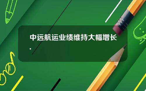 中远航运业绩维持大幅增长.