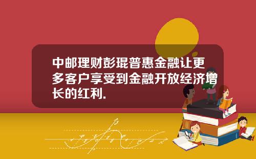 中邮理财彭琨普惠金融让更多客户享受到金融开放经济增长的红利.