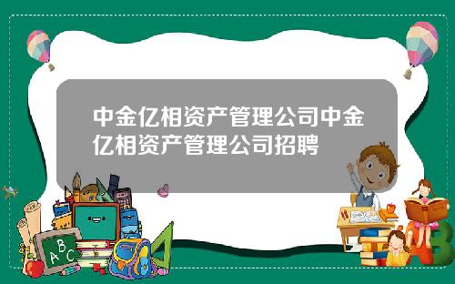 中金亿相资产管理公司中金亿相资产管理公司招聘