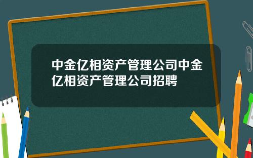 中金亿相资产管理公司中金亿相资产管理公司招聘