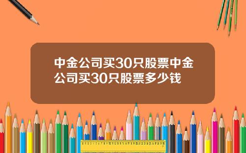 中金公司买30只股票中金公司买30只股票多少钱