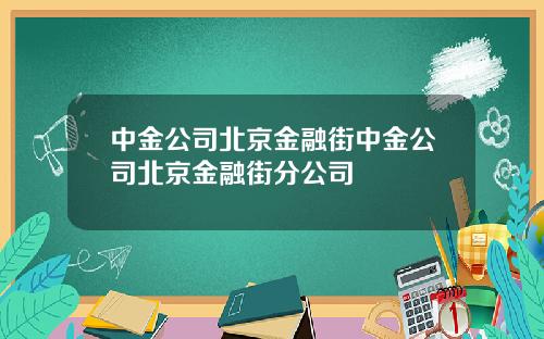 中金公司北京金融街中金公司北京金融街分公司